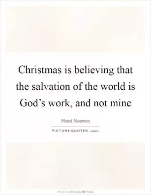 Christmas is believing that the salvation of the world is God’s work, and not mine Picture Quote #1