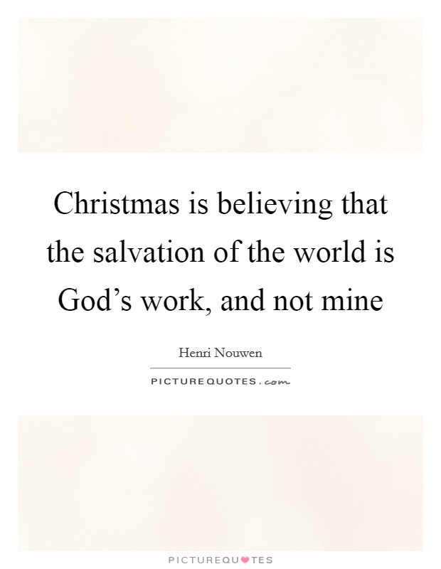 Christmas is believing that the salvation of the world is God's work, and not mine Picture Quote #1