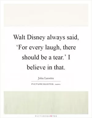 Walt Disney always said, ‘For every laugh, there should be a tear.’ I believe in that Picture Quote #1