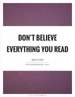 Don’t believe everything you read Picture Quote #1