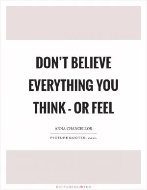 Don’t believe everything you think - or feel Picture Quote #1