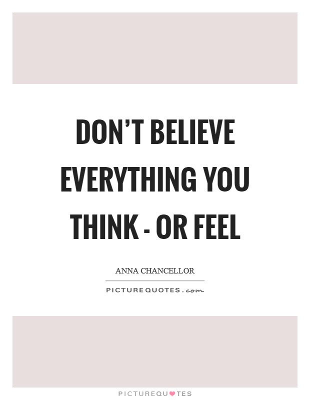 Don't believe everything you think - or feel Picture Quote #1