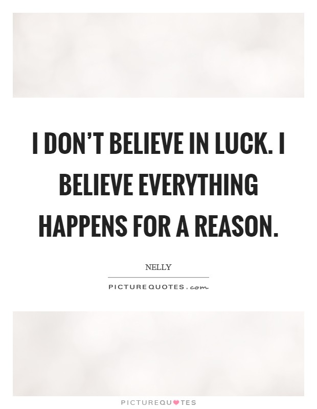 I don't believe in luck. I believe everything happens for a reason. Picture Quote #1