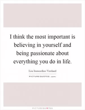 I think the most important is believing in yourself and being passionate about everything you do in life Picture Quote #1