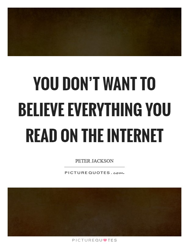 You don't want to believe everything you read on the Internet Picture Quote #1