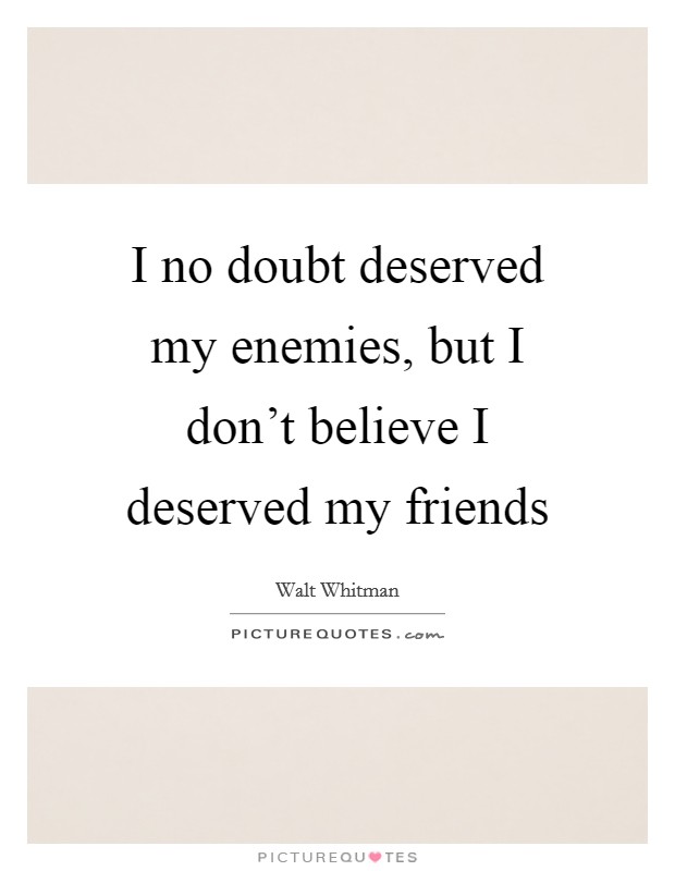 I no doubt deserved my enemies, but I don't believe I deserved my friends Picture Quote #1
