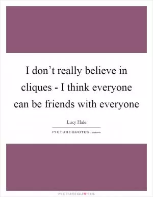 I don’t really believe in cliques - I think everyone can be friends with everyone Picture Quote #1