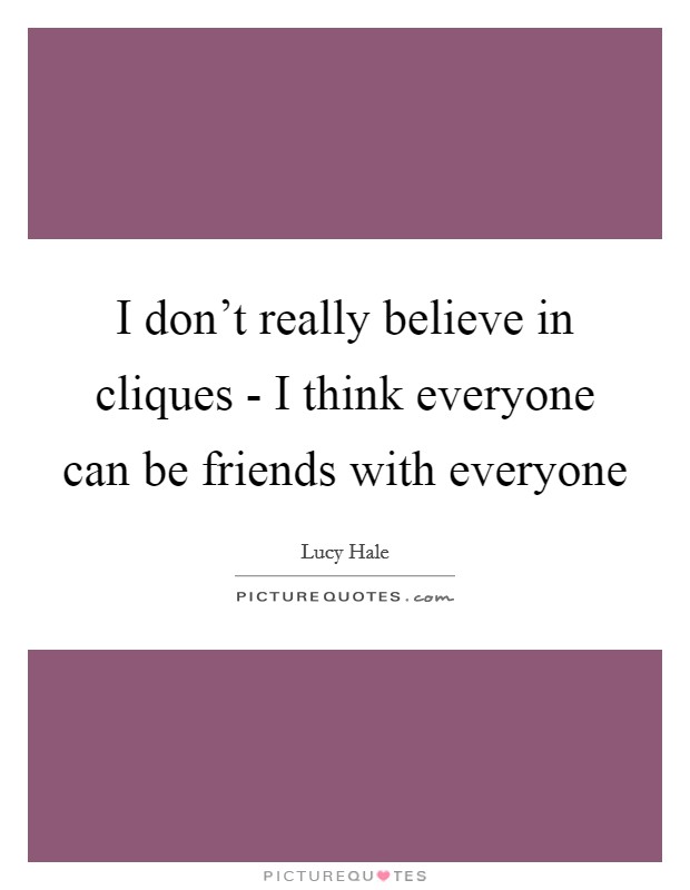 I don't really believe in cliques - I think everyone can be friends with everyone Picture Quote #1