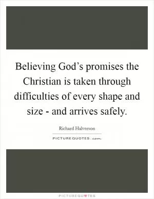 Believing God’s promises the Christian is taken through difficulties of every shape and size - and arrives safely Picture Quote #1