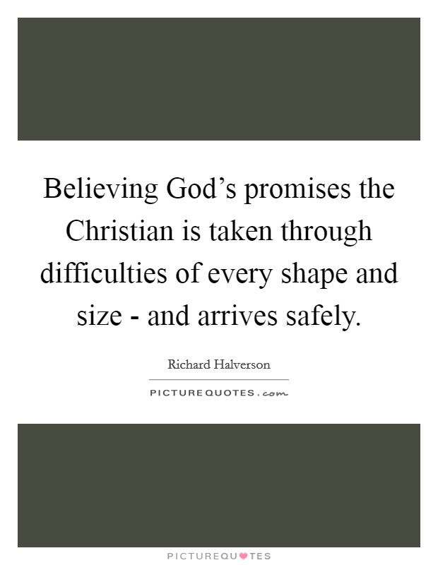 Believing God's promises the Christian is taken through difficulties of every shape and size - and arrives safely. Picture Quote #1