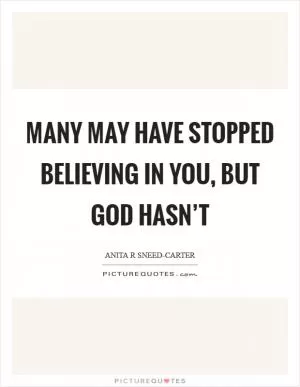 Many may have stopped believing in you, but God hasn’t Picture Quote #1