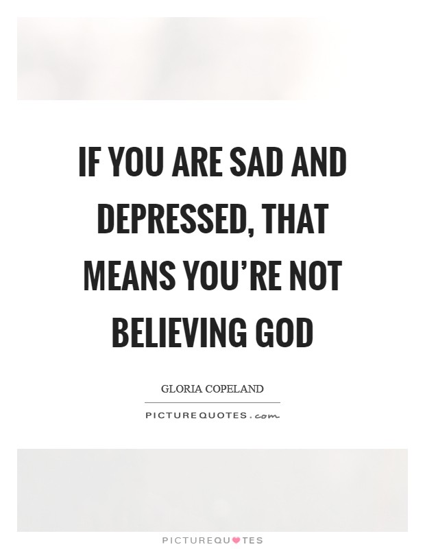 If you are sad and depressed, that means you're not believing God Picture Quote #1