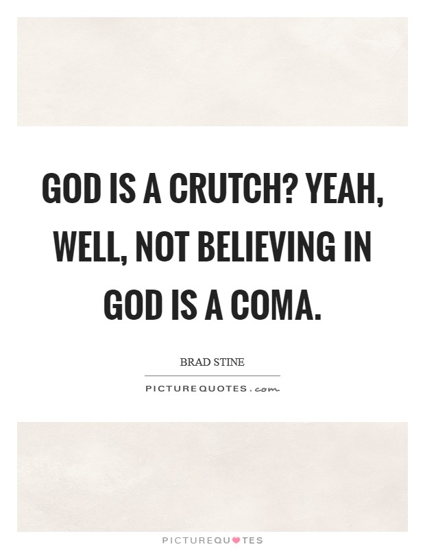 God is a crutch? Yeah, well, not believing in God is a coma. Picture Quote #1