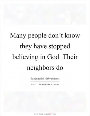 Many people don’t know they have stopped believing in God. Their neighbors do Picture Quote #1