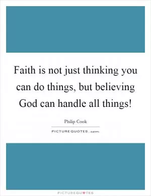 Faith is not just thinking you can do things, but believing God can handle all things! Picture Quote #1