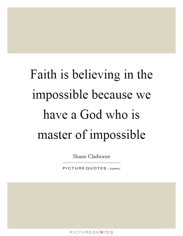 Faith is believing in the impossible because we have a God who is master of impossible Picture Quote #1