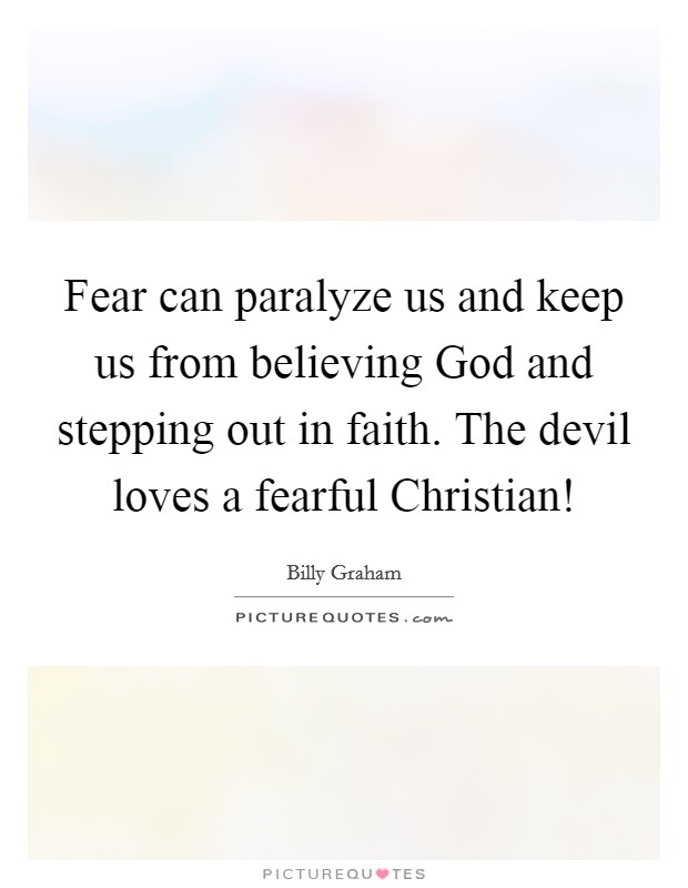 Fear can paralyze us and keep us from believing God and stepping out in faith. The devil loves a fearful Christian! Picture Quote #1