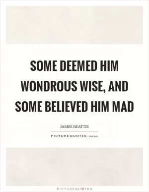 Some deemed him wondrous wise, and some believed him mad Picture Quote #1