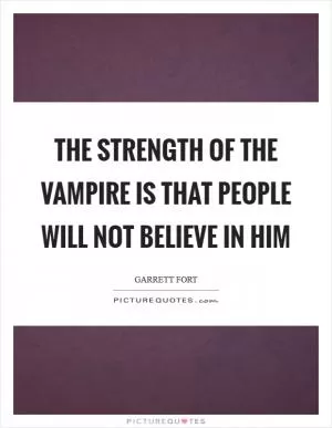 The strength of the vampire is that people will not believe in him Picture Quote #1