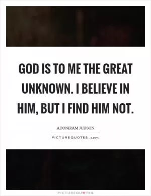 God is to me the Great Unknown. I believe in Him, but I find Him not Picture Quote #1