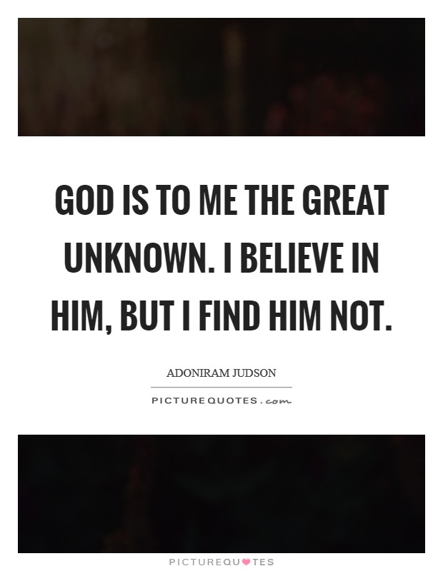 God is to me the Great Unknown. I believe in Him, but I find Him not. Picture Quote #1