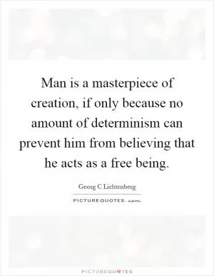 Man is a masterpiece of creation, if only because no amount of determinism can prevent him from believing that he acts as a free being Picture Quote #1