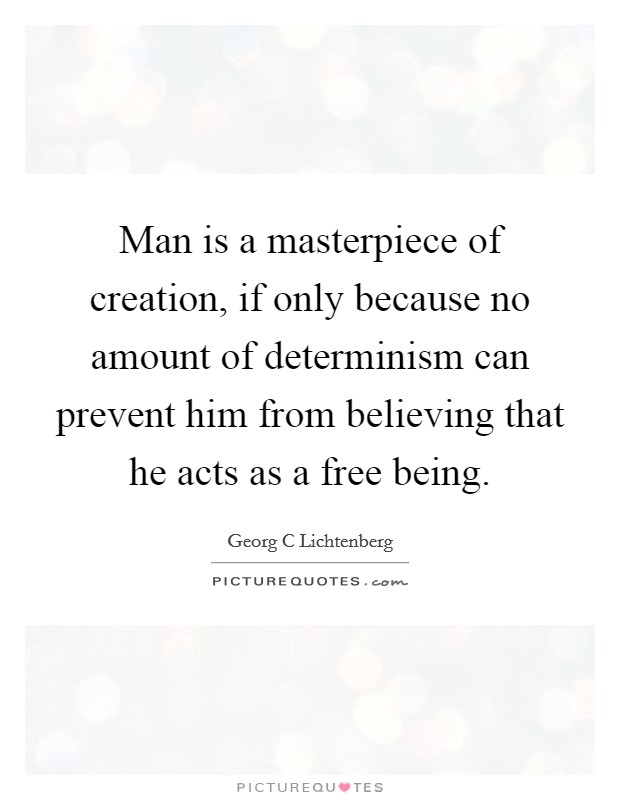 Man is a masterpiece of creation, if only because no amount of determinism can prevent him from believing that he acts as a free being. Picture Quote #1