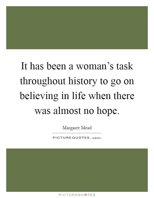 It has been a woman's task throughout history to go on believing in life when there was almost no hope. Picture Quote #1