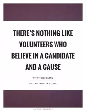 There’s nothing like volunteers who believe in a candidate and a cause Picture Quote #1