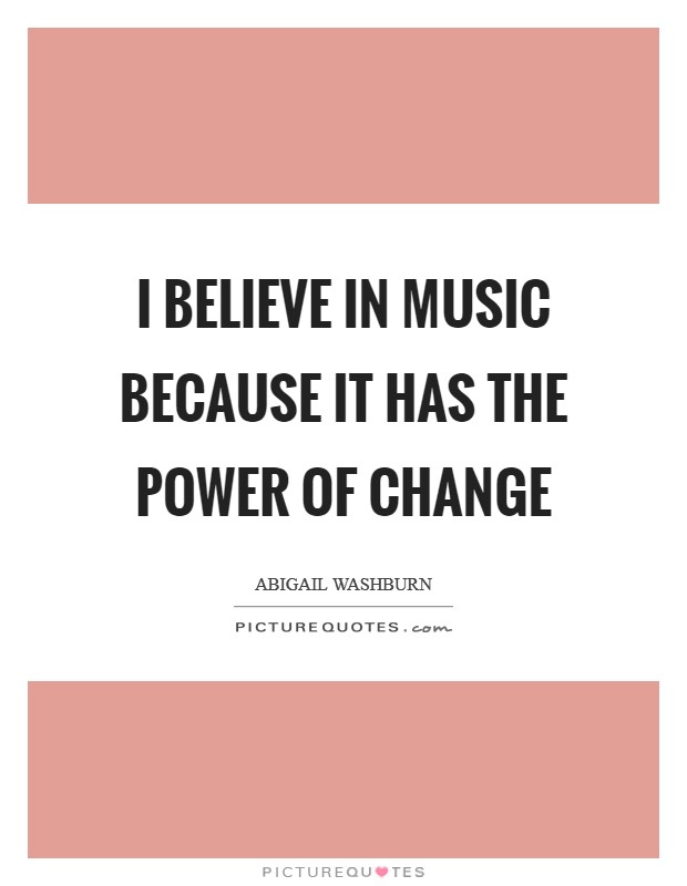 I believe in music because it has the power of change Picture Quote #1