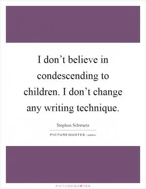 I don’t believe in condescending to children. I don’t change any writing technique Picture Quote #1