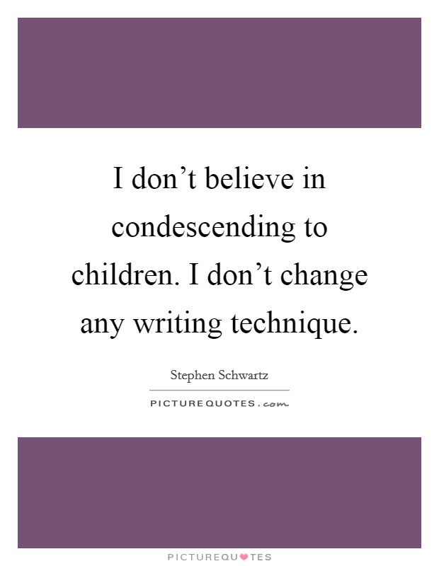 I don't believe in condescending to children. I don't change any writing technique. Picture Quote #1