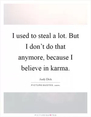 I used to steal a lot. But I don’t do that anymore, because I believe in karma Picture Quote #1