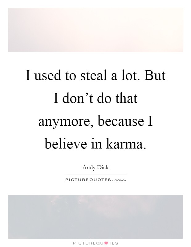 I used to steal a lot. But I don't do that anymore, because I believe in karma. Picture Quote #1