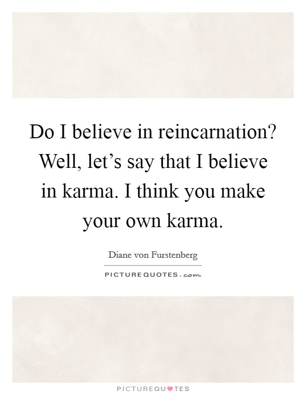Do I believe in reincarnation? Well, let's say that I believe in karma. I think you make your own karma. Picture Quote #1