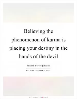 Believing the phenomenon of karma is placing your destiny in the hands of the devil Picture Quote #1