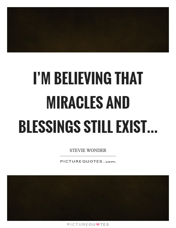 I'm believing that miracles and blessings still exist... Picture Quote #1