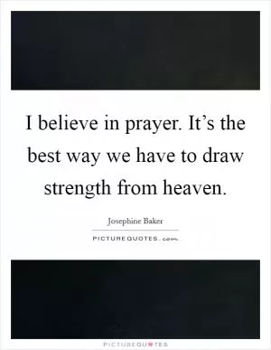 I believe in prayer. It’s the best way we have to draw strength from heaven Picture Quote #1