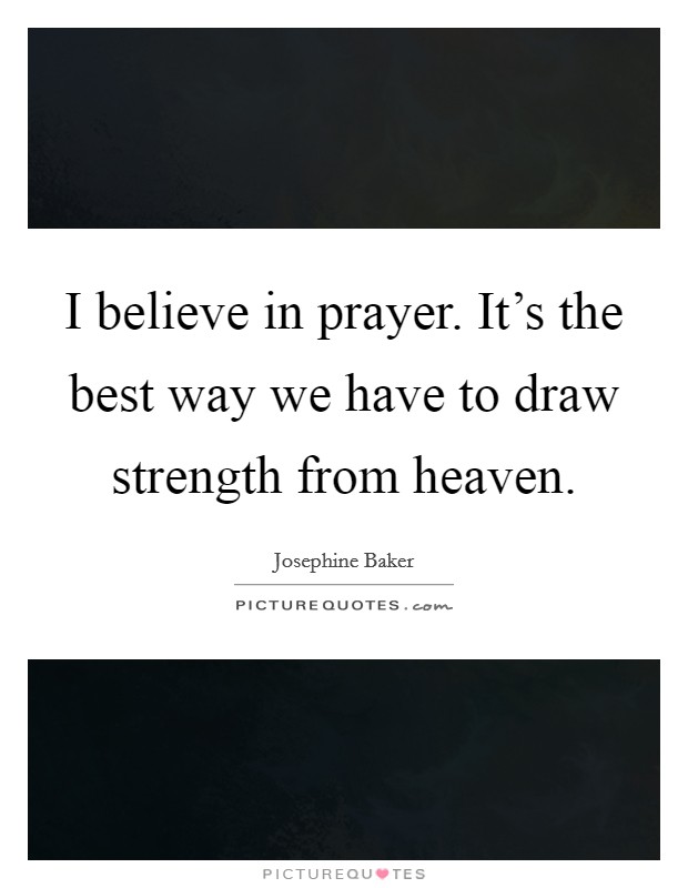 I believe in prayer. It's the best way we have to draw strength from heaven. Picture Quote #1