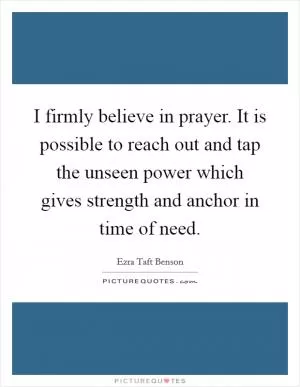 I firmly believe in prayer. It is possible to reach out and tap the unseen power which gives strength and anchor in time of need Picture Quote #1