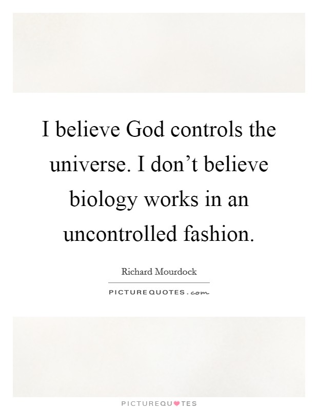 I believe God controls the universe. I don't believe biology works in an uncontrolled fashion. Picture Quote #1