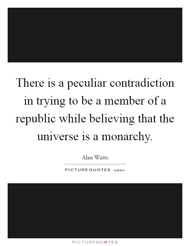 There is a peculiar contradiction in trying to be a member of a republic while believing that the universe is a monarchy. Picture Quote #1