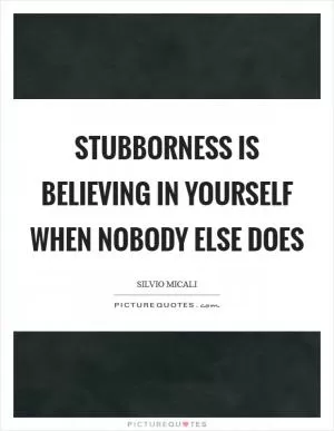 Stubborness is believing in yourself when nobody else does Picture Quote #1