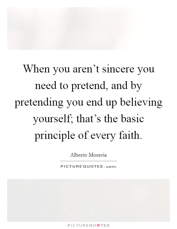 When you aren't sincere you need to pretend, and by pretending you end up believing yourself; that's the basic principle of every faith. Picture Quote #1