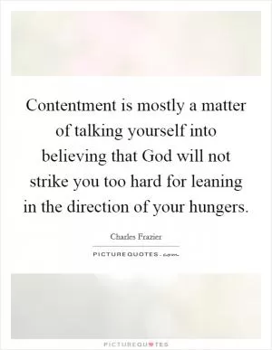 Contentment is mostly a matter of talking yourself into believing that God will not strike you too hard for leaning in the direction of your hungers Picture Quote #1