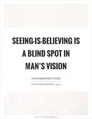 Seeing-is-believing is a blind spot in man’s vision Picture Quote #1