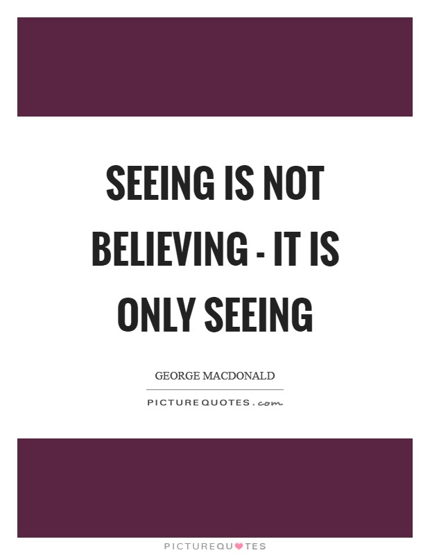 Seeing is not believing - it is only seeing Picture Quote #1