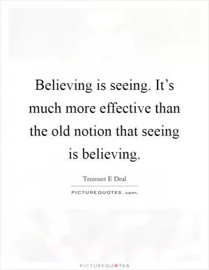 Believing is seeing. It’s much more effective than the old notion that seeing is believing Picture Quote #1