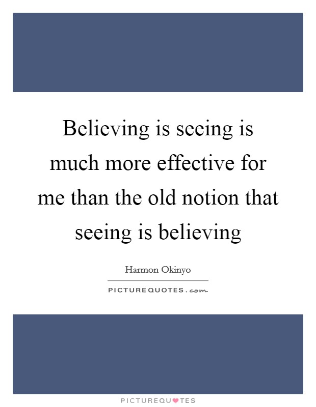 Believing is seeing is much more effective for me than the old notion that seeing is believing Picture Quote #1