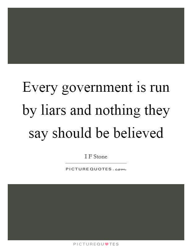 Every government is run by liars and nothing they say should be believed Picture Quote #1